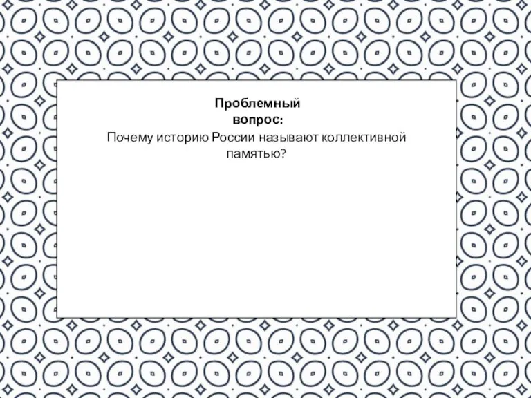 Проблемный вопрос: Почему историю России называют коллективной памятью?