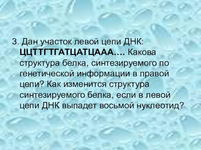 3. Дан участок левой цепи ДНК: ЦЦТТГТГАТЦАТЦААА…. Какова структура белка, синтезируемого по