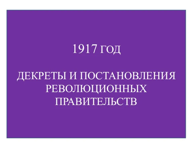 1917 ГОД ДЕКРЕТЫ И ПОСТАНОВЛЕНИЯ РЕВОЛЮЦИОННЫХ ПРАВИТЕЛЬСТВ