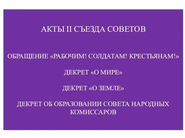 АКТЫ II СЪЕЗДА СОВЕТОВ ОБРАЩЕНИЕ «РАБОЧИМ! СОЛДАТАМ! КРЕСТЬЯНАМ!» ДЕКРЕТ «О МИРЕ» ДЕКРЕТ