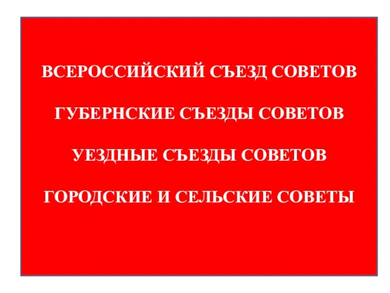 ВСЕРОССИЙСКИЙ СЪЕЗД СОВЕТОВ ГУБЕРНСКИЕ СЪЕЗДЫ СОВЕТОВ УЕЗДНЫЕ СЪЕЗДЫ СОВЕТОВ ГОРОДСКИЕ И СЕЛЬСКИЕ СОВЕТЫ