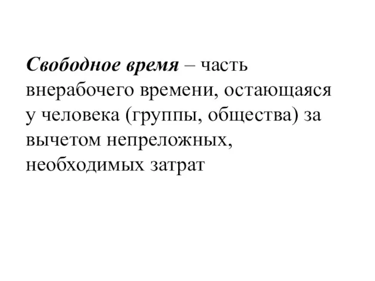 Свободное время – часть внерабочего времени, остающаяся у человека (группы, общества) за вычетом непреложных, необходимых затрат