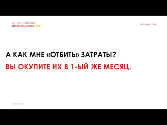 А КАК МНЕ «ОТБИТЬ» ЗАТРАТЫ? ВЫ ОКУПИТЕ ИХ В 1-ЫЙ ЖЕ МЕСЯЦ.