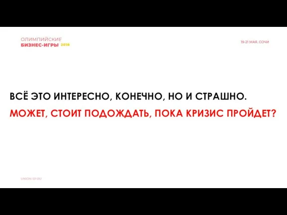 ВСЁ ЭТО ИНТЕРЕСНО, КОНЕЧНО, НО И СТРАШНО. МОЖЕТ, СТОИТ ПОДОЖДАТЬ, ПОКА КРИЗИС ПРОЙДЕТ?