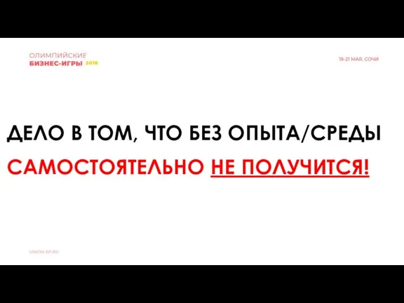 ДЕЛО В ТОМ, ЧТО БЕЗ ОПЫТА/СРЕДЫ САМОСТОЯТЕЛЬНО НЕ ПОЛУЧИТСЯ!