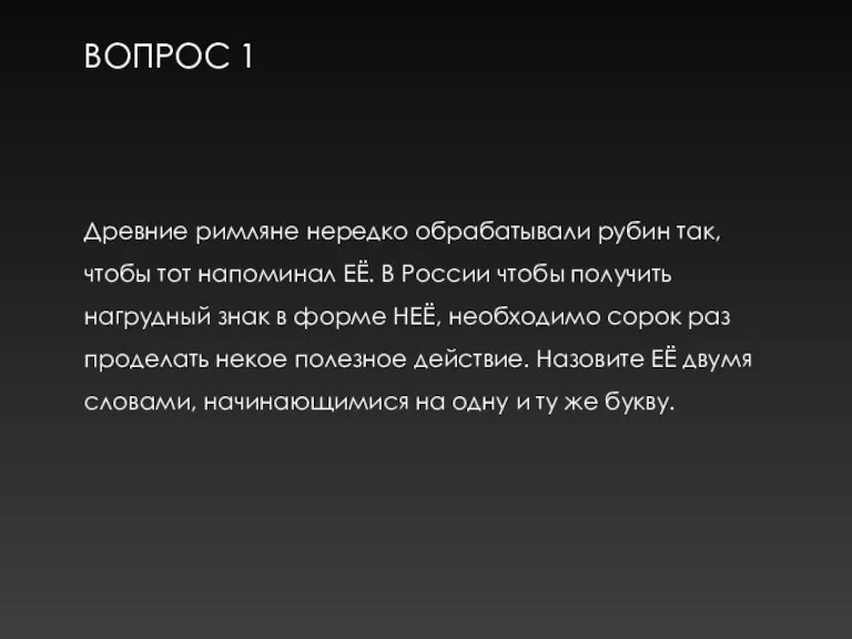 ВОПРОС 1 Древние римляне нередко обрабатывали рубин так, чтобы тот напоминал ЕЁ.