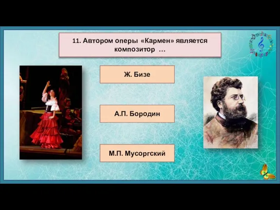 Ж. Бизе А.П. Бородин М.П. Мусоргский 11. Автором оперы «Кармен» является композитор …