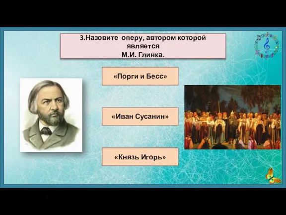 «Порги и Бесс» «Иван Сусанин» «Князь Игорь» 3.Назовите оперу, автором которой является М.И. Глинка.