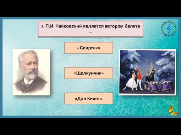 «Спартак» «Щелкунчик» «Дон Кихот» 7. П.И. Чайковский является автором балета …