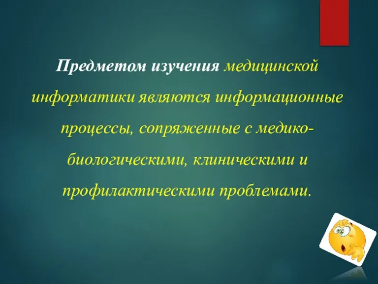 Предметом изучения медицинской информатики являются информационные процессы, сопряженные с медико-биологическими, клиническими и профилактическими проблемами.