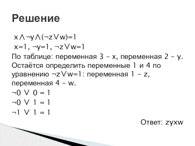 x∧¬y∧(¬z∨w)=1 x=1, ¬y=1, ¬z∨w=1 По таблице: переменная 3 – х, переменная 2