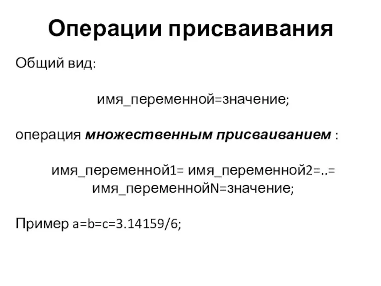 Операции присваивания Общий вид: имя_переменной=значение; операция множественным присваиванием : имя_переменной1= имя_переменной2=..= имя_переменнойN=значение; Пример a=b=c=3.14159/6;