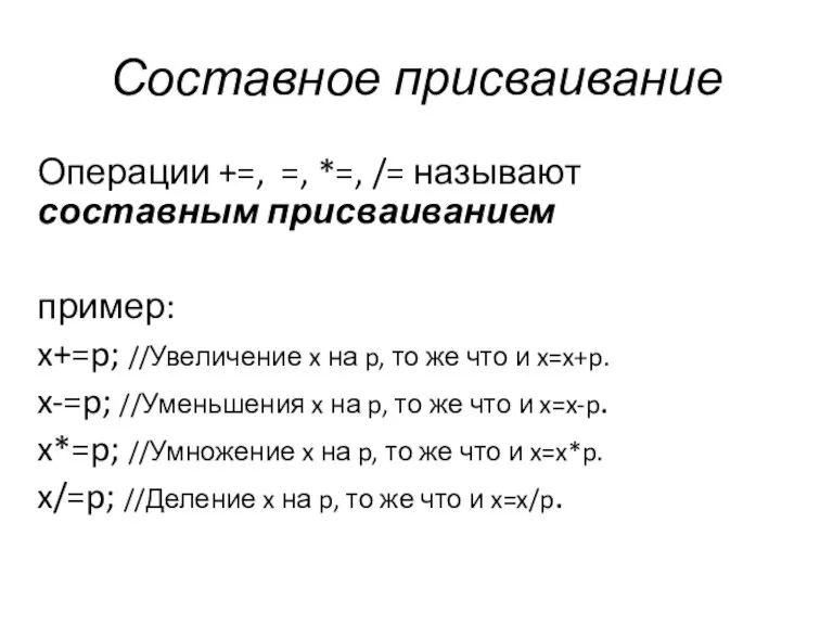 Составное присваивание Операции +=, =, *=, /= называют составным присваиванием пример: x+=p;