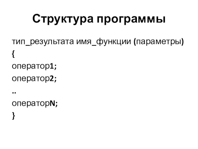 Структура программы тип_результата имя_функции (параметры) { оператор1; оператор2; .. операторN; }
