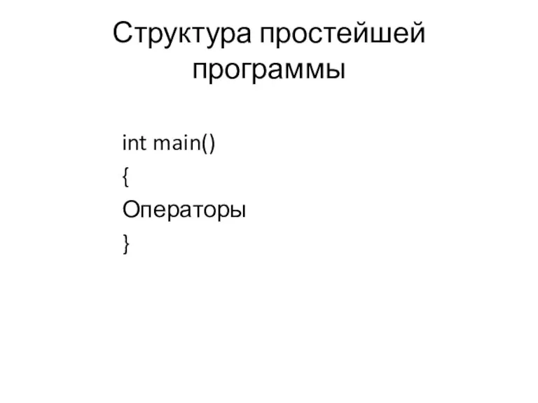Структура простейшей программы int main() { Операторы }