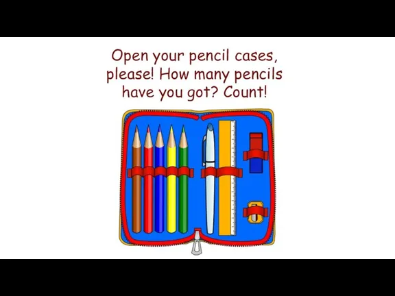 Open your pencil cases, please! How many pencils have you got? Count!