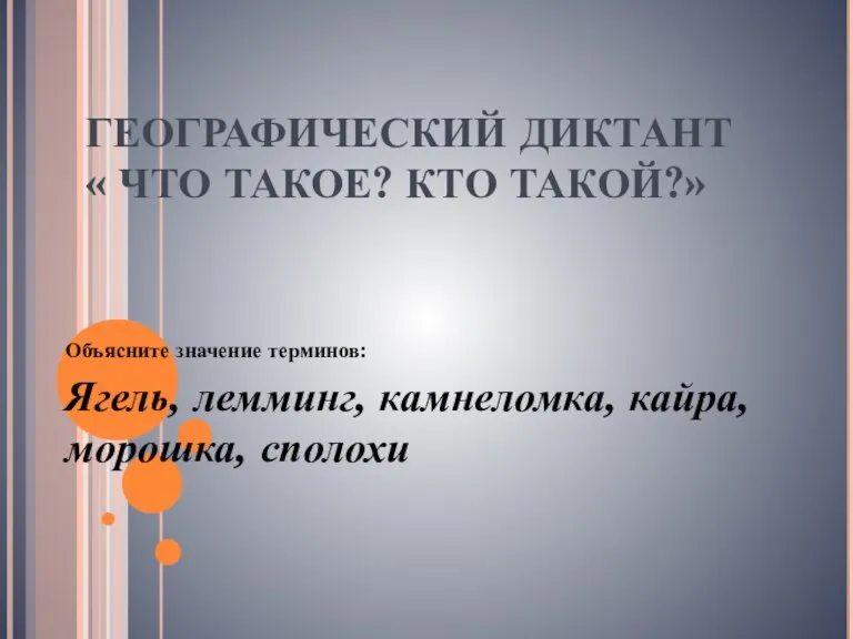 ГЕОГРАФИЧЕСКИЙ ДИКТАНТ « ЧТО ТАКОЕ? КТО ТАКОЙ?» Объясните значение терминов: Ягель, лемминг, камнеломка, кайра, морошка, сполохи