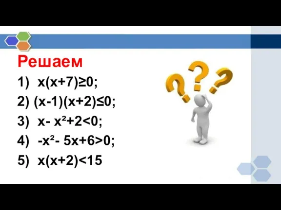Решаем 1) х(х+7)≥0; 2) (х-1)(х+2)≤0; 3) х- х²+2 4) -х²- 5х+6>0; 5) х(х+2)