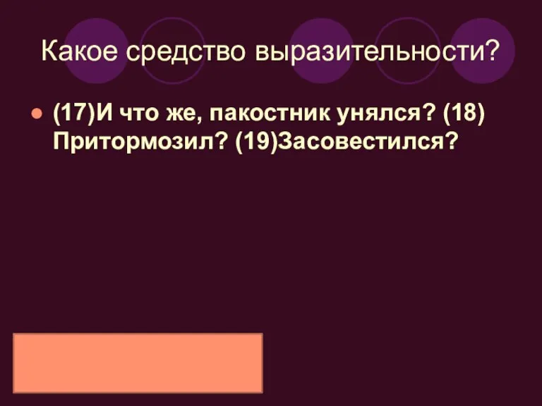 Какое средство выразительности? (17)И что же, пакостник унялся? (18)Притормозил? (19)Засовестился?