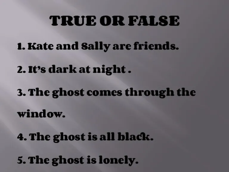 TRUE OR FALSE 1. Kate and Sally are friends. 2. It’s dark