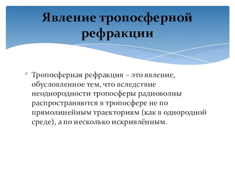 Тропосферная рефракция – это явление, обусловленное тем, что вследствие неоднородности тропосферы радиоволны