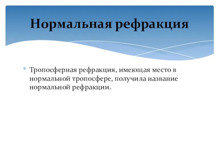 Тропосферная рефракция, имеющая место в нормальной тропосфере, получила название нормальной рефракции. Нормальная рефракция