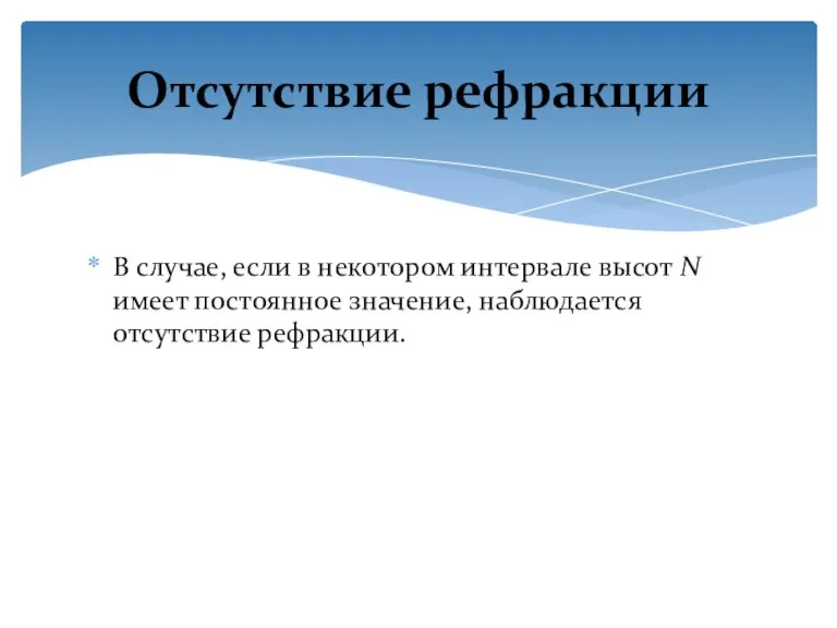 В случае, если в некотором интервале высот N имеет постоянное значение, наблюдается отсутствие рефракции. Отсутствие рефракции