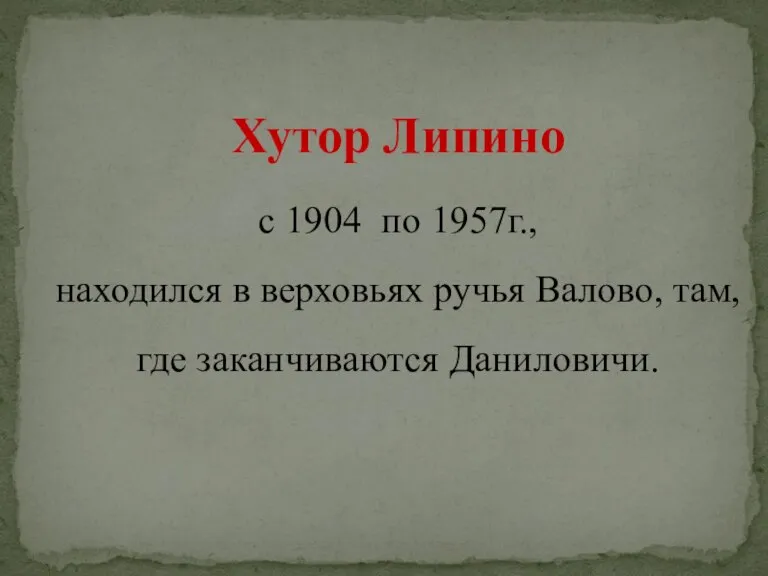 Хутор Липино с 1904 по 1957г., находился в верховьях ручья Валово, там, где заканчиваются Даниловичи.