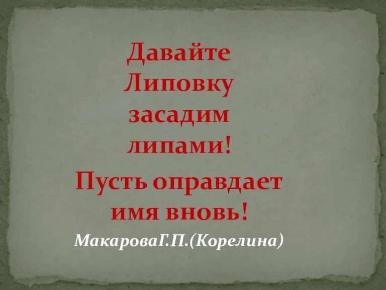 Давайте Липовку засадим липами! Пусть оправдает имя вновь! МакароваГ.П.(Корелина)