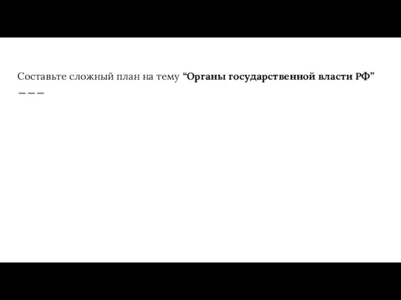 Составьте сложный план на тему “Органы государственной власти РФ”