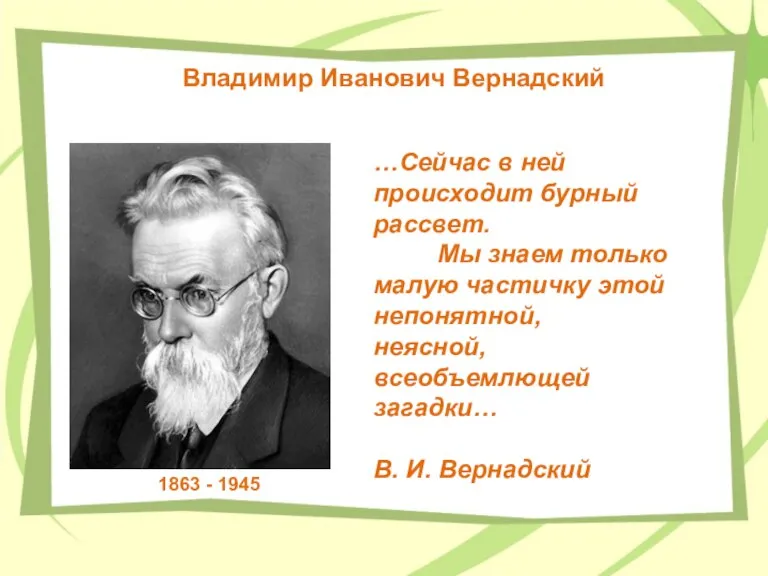 Владимир Иванович Вернадский 1863 - 1945 …Сейчас в ней происходит бурный рассвет.