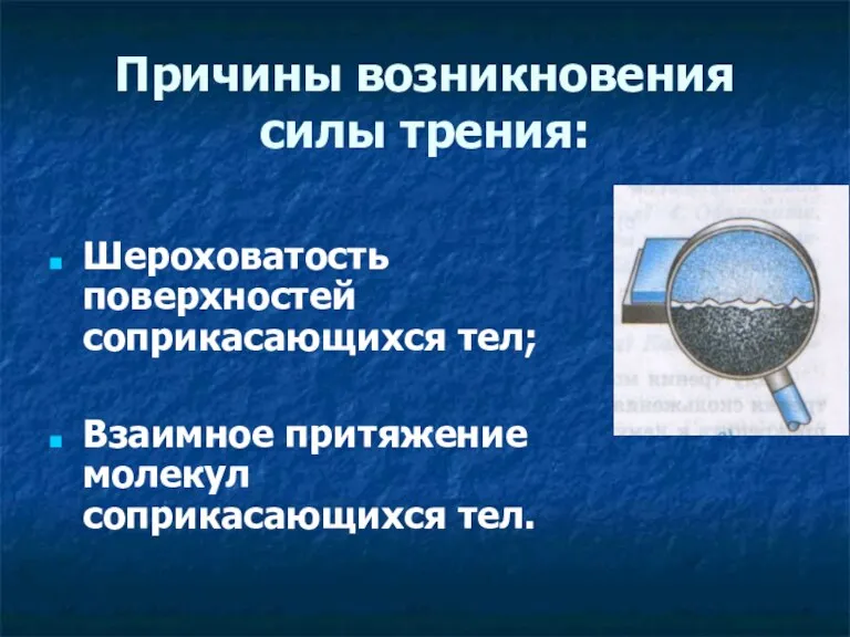 Причины возникновения силы трения: Шероховатость поверхностей соприкасающихся тел; Взаимное притяжение молекул соприкасающихся тел.