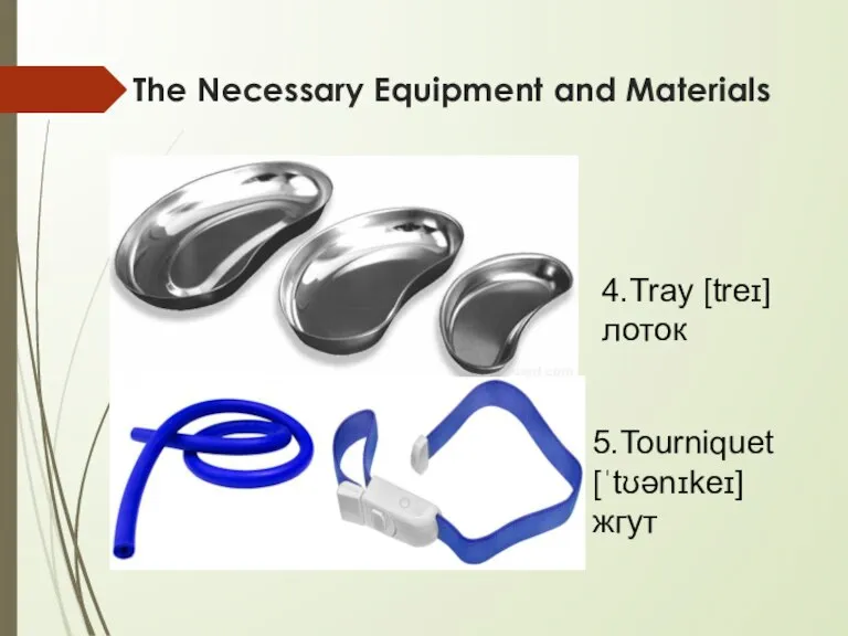 The Necessary Equipment and Materials 4.Tray [treɪ] лоток 5.Tourniquet [ˈtʊənɪkeɪ] жгут