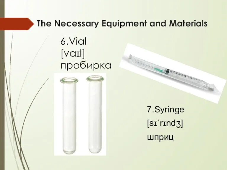 The Necessary Equipment and Materials 7.Syringe [sɪˈrɪndʒ] шприц 6.Vial [vaɪl] пробирка