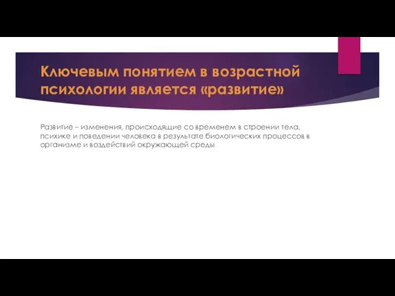 Ключевым понятием в возрастной психологии является «развитие» Развитие – изменения, происходящие со