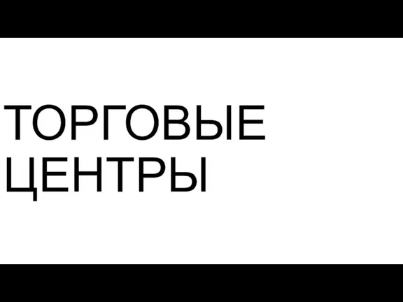 ТОРГОВЫЕ ЦЕНТРЫ