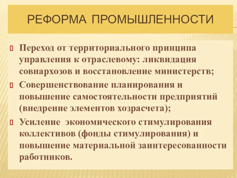 РЕФОРМА ПРОМЫШЛЕННОСТИ Переход от территориального принципа управления к отраслевому: ликвидация совнархозов и