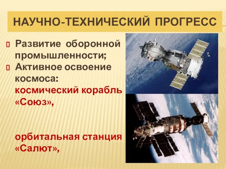 НАУЧНО-ТЕХНИЧЕСКИЙ ПРОГРЕСС Развитие оборонной промышленности; Активное освоение космоса: космический корабль «Союз», орбитальная станция «Салют»,