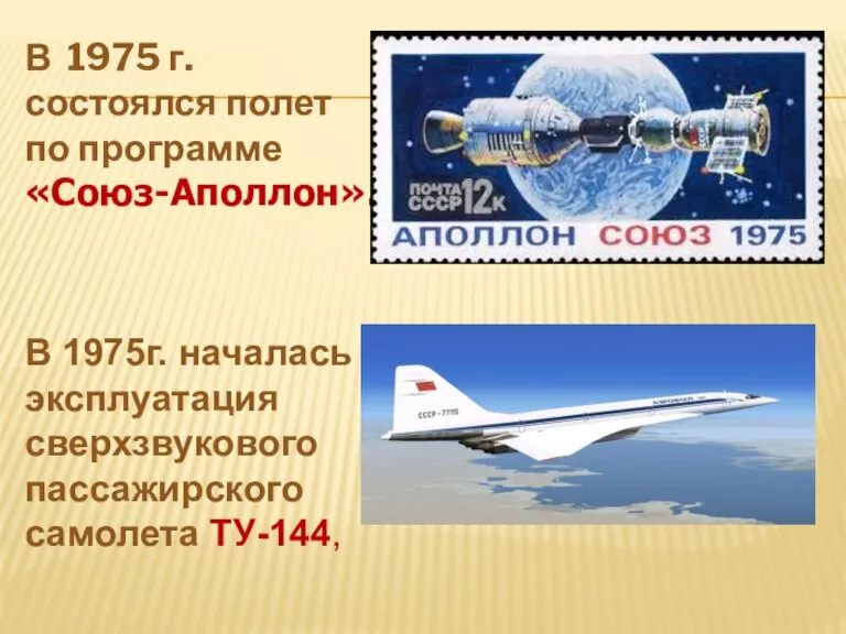 В 1975 г. состоялся полет по программе «Союз-Аполлон». В 1975г. началась эксплуатация сверхзвукового пассажирского самолета ТУ-144,