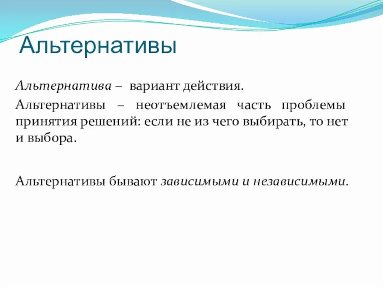 Альтернативы Альтернатива − вариант действия. Альтернативы − неотъемлемая часть проблемы принятия решений: