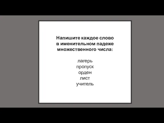 Напишите каждое слово в именительном падеже множественного числа: лагерь пропуск орден лист учитель