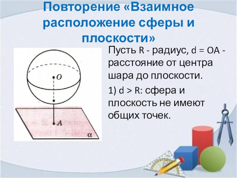 Повторение «Взаимное расположение сферы и плоскости» Пусть R - радиус, d =