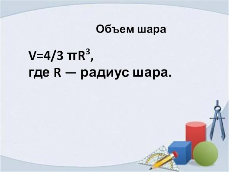 Объем шара V=4/3 πR3, где R — радиус шара.