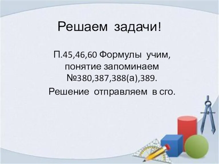 Решаем задачи! П.45,46,60 Формулы учим, понятие запоминаем №380,387,388(а),389. Решение отправляем в сго.