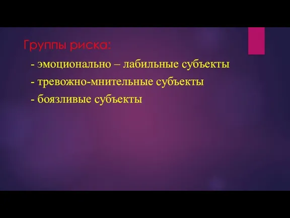 Группы риска: - эмоционально – лабильные субъекты - тревожно-мнительные субъекты - боязливые субъекты