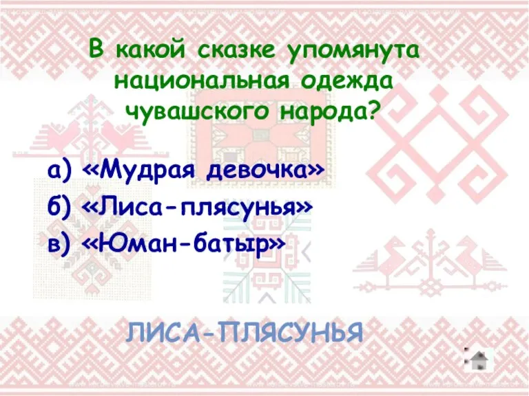В какой сказке упомянута национальная одежда чувашского народа? ЛИСА-ПЛЯСУНЬЯ а) «Мудрая девочка» б) «Лиса-плясунья» в) «Юман-батыр»