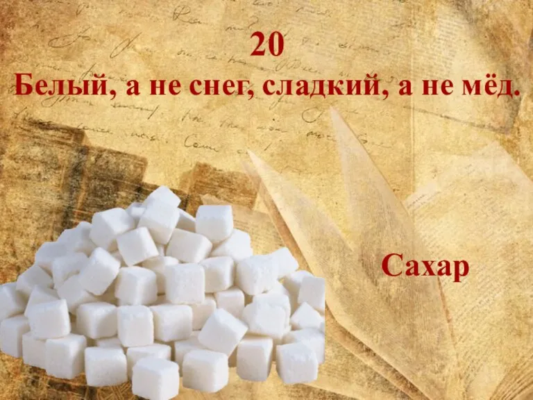 20 Белый, а не снег, сладкий, а не мёд. Сахар