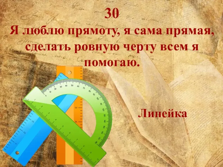 30 Я люблю прямоту, я сама прямая, сделать ровную черту всем я помогаю. Линейка