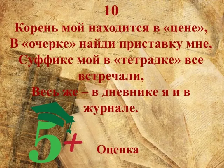 10 Корень мой находится в «цене», В «очерке» найди приставку мне, Суффикс