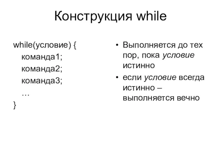 Конструкция while while(условие) { команда1; команда2; команда3; … } Выполняется до тех